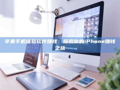 河池苹果手机体验软件赚钱：探索你的iPhone赚钱之旅