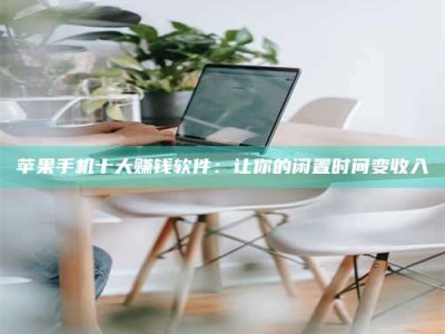 河池苹果手机十大赚钱软件：让你的闲置时间变收入