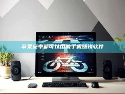 河池苹果安卓都可以用的手机赚钱软件