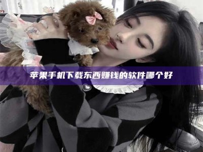 河池苹果手机下载东西赚钱的软件哪个好