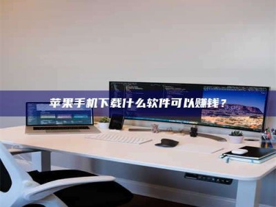 河池苹果手机下载什么软件可以赚钱？